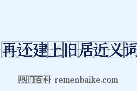 再还建上旧居近义词是什么意思的图片
